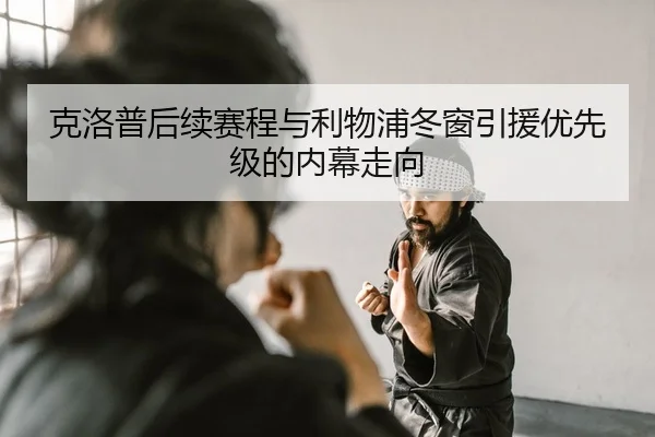 克洛普后续赛程与利物浦冬窗引援优先级的内幕走向