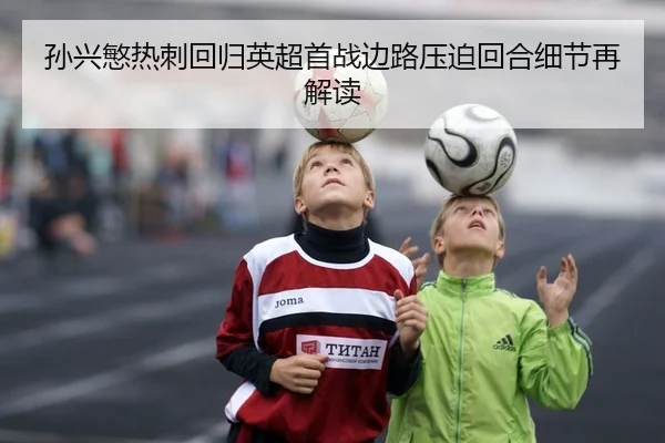 孙兴慜热刺回归英超首战边路压迫回合细节再解读